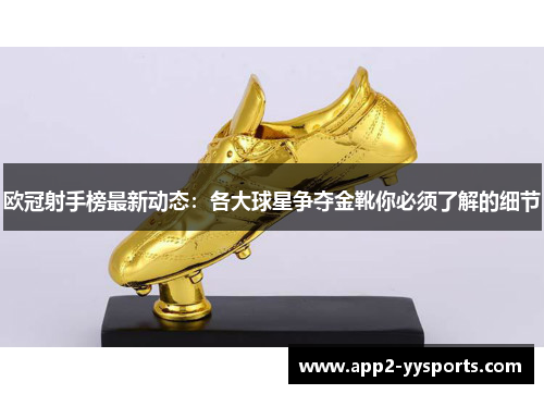 欧冠射手榜最新动态：各大球星争夺金靴你必须了解的细节