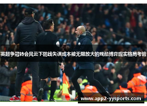 英超争冠转会风云下防线失误成本被无限放大的残酷博弈现实格局考验