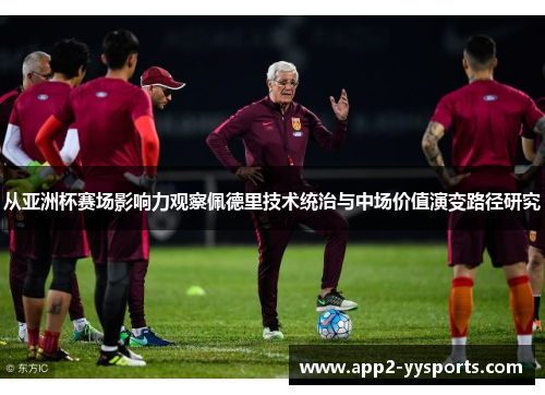 从亚洲杯赛场影响力观察佩德里技术统治与中场价值演变路径研究 从亚洲杯赛场影响力观察佩德里技术统治与中场价值演变路径研究