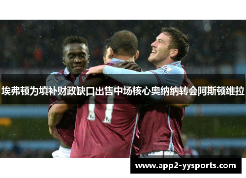 埃弗顿为填补财政缺口出售中场核心奥纳纳转会阿斯顿维拉