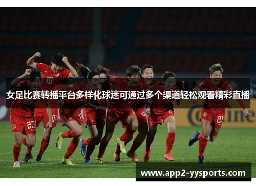 女足比赛转播平台多样化球迷可通过多个渠道轻松观看精彩直播