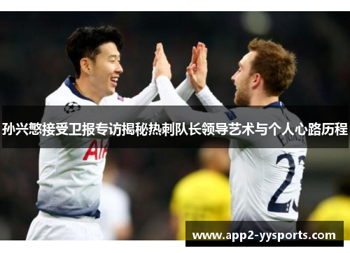 孙兴慜接受卫报专访揭秘热刺队长领导艺术与个人心路历程 孙兴慜接受卫报专访揭秘热刺队长领导艺术与个人心路历程
