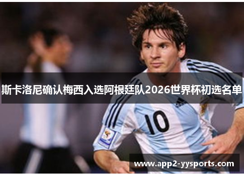 斯卡洛尼确认梅西入选阿根廷队2026世界杯初选名单 斯卡洛尼确认梅西入选阿根廷队2026世界杯初选名单