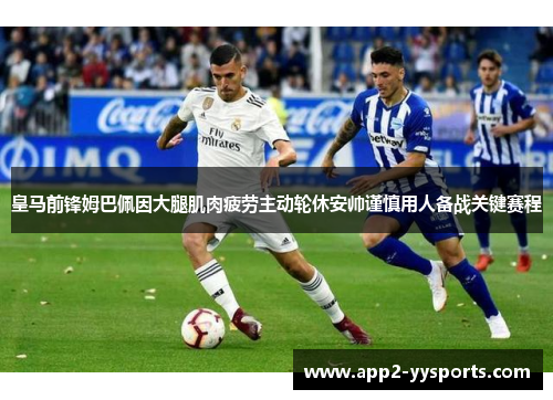 皇马前锋姆巴佩因大腿肌肉疲劳主动轮休安帅谨慎用人备战关键赛程