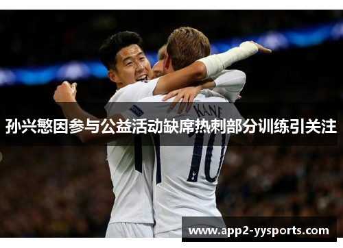 孙兴慜因参与公益活动缺席热刺部分训练引关注