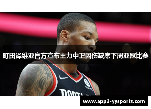 町田泽维亚官方宣布主力中卫因伤缺席下周亚冠比赛