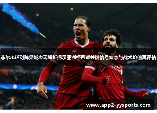 菲尔米诺对阵曼城表现解析揭示亚洲杯回暖关键信号状态与战术价值再评估 菲尔米诺对阵曼城表现解析揭示亚洲杯回暖关键信号状态与战术价值再评估