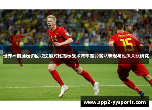 世界杯前场压迫回收速度对比揭示战术效率差异各队表现与胜负关联研究 世界杯前场压迫回收速度对比揭示战术效率差异各队表现与胜负关联研究