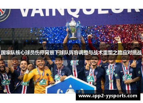 国家队核心球员伤停背景下球队阵容调整与战术重塑之路应对挑战 国家队核心球员伤停背景下球队阵容调整与战术重塑之路应对挑战