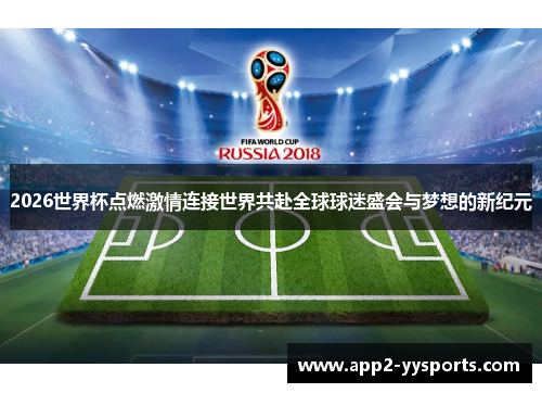 2026世界杯点燃激情连接世界共赴全球球迷盛会与梦想的新纪元