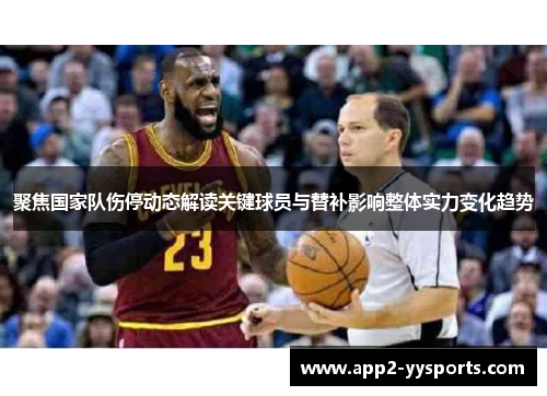 聚焦国家队伤停动态解读关键球员与替补影响整体实力变化趋势 聚焦国家队伤停动态解读关键球员与替补影响整体实力变化趋势