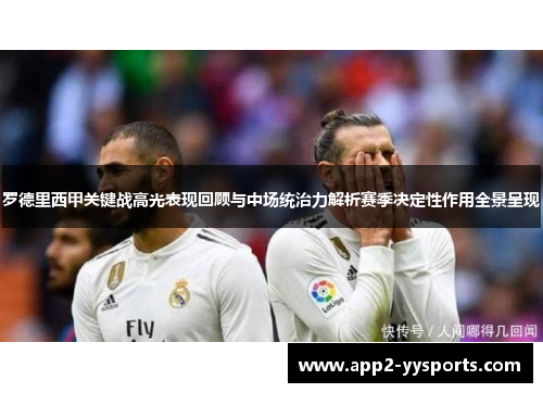 罗德里西甲关键战高光表现回顾与中场统治力解析赛季决定性作用全景呈现 罗德里西甲关键战高光表现回顾与中场统治力解析赛季决定性作用全景呈现