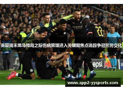 英超周末黑马搅局之际伤病管理进入关键期焦点追踪争冠形势变化 英超周末黑马搅局之际伤病管理进入关键期焦点追踪争冠形势变化