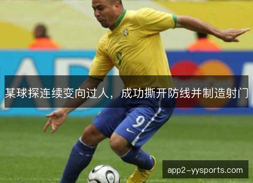 某球探连续变向过人，成功撕开防线并制造射门